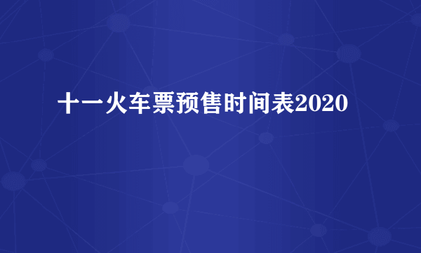 十一火车票预售时间表2020