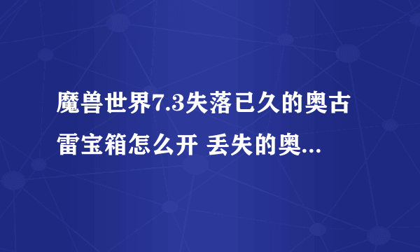 魔兽世界7.3失落已久的奥古雷宝箱怎么开 丢失的奥古雷宝箱奖励