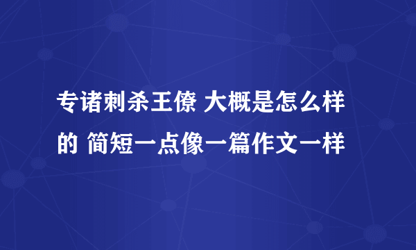 专诸刺杀王僚 大概是怎么样的 简短一点像一篇作文一样