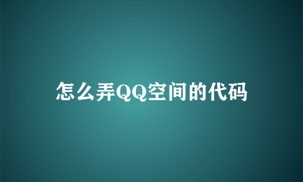 怎么弄QQ空间的代码