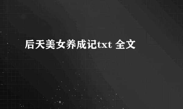 后天美女养成记txt 全文