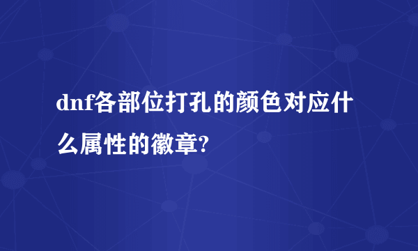 dnf各部位打孔的颜色对应什么属性的徽章?