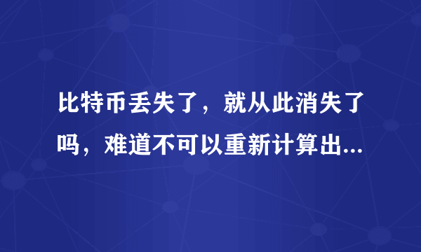 比特币丢失了，就从此消失了吗，难道不可以重新计算出那个解吗