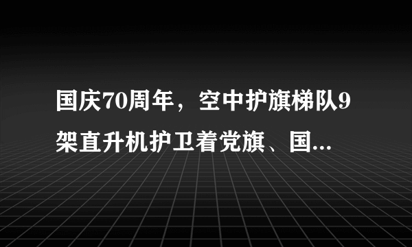 国庆70周年，空中护旗梯队9架直升机护卫着党旗、国旗、军旗通过天安门，如图所示，地面上的人看到飞机从自己的头顶飞过，是以______为参照物的，以编队中某一架飞机为参照物，其他飞机是______（选填“运动”或“静止”）的，若飞机以180km/h飞行速度，通过天安门用时约9分20秒，则飞行距离为______m。