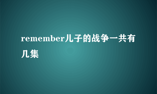 remember儿子的战争一共有几集