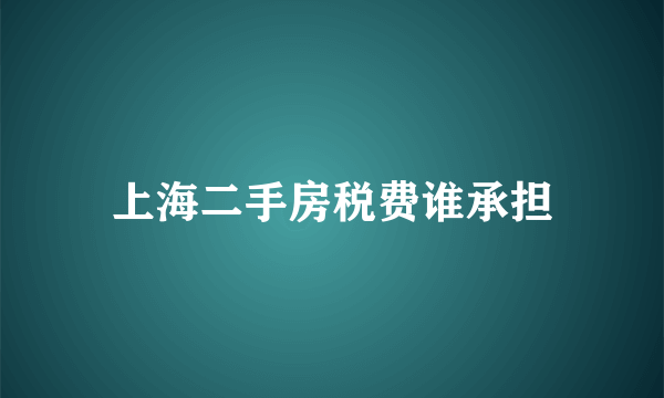 上海二手房税费谁承担