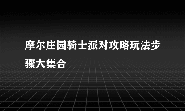 摩尔庄园骑士派对攻略玩法步骤大集合