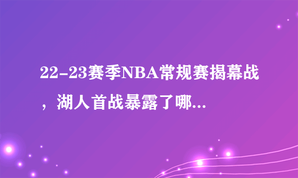 22-23赛季NBA常规赛揭幕战，湖人首战暴露了哪些问题？