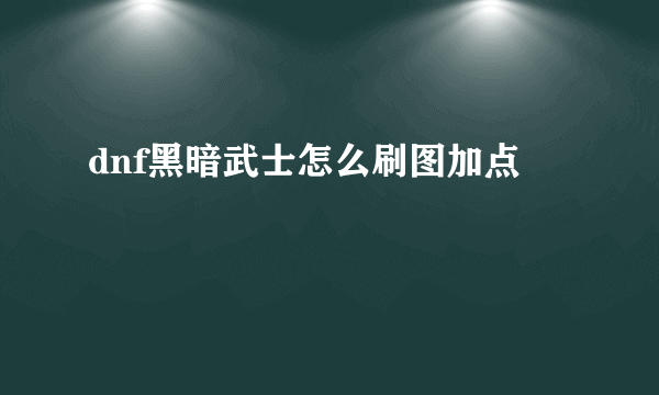 dnf黑暗武士怎么刷图加点