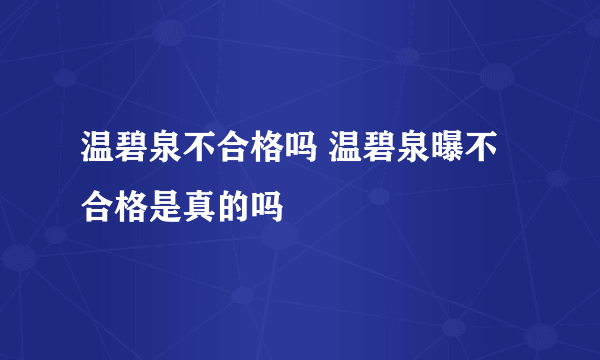 温碧泉不合格吗 温碧泉曝不合格是真的吗