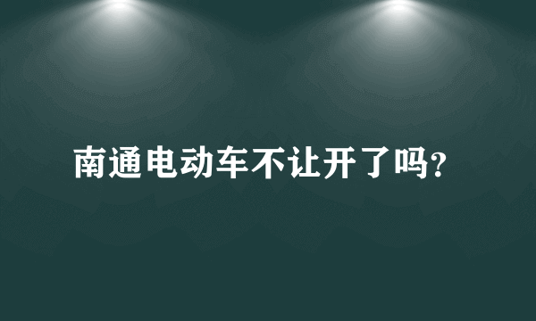 南通电动车不让开了吗？