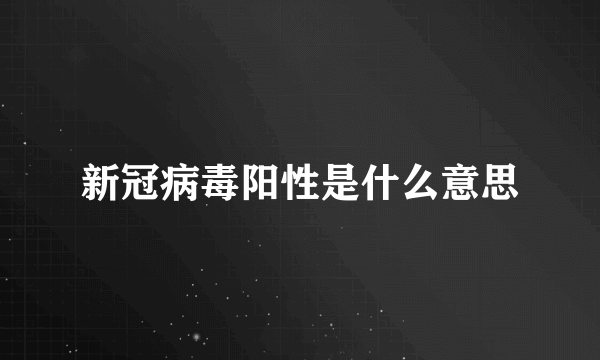 新冠病毒阳性是什么意思