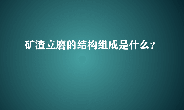 矿渣立磨的结构组成是什么？