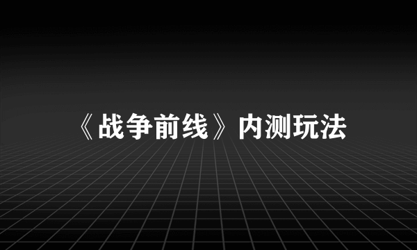 《战争前线》内测玩法