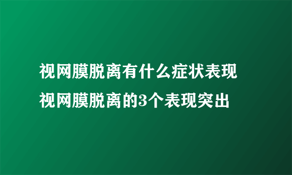 视网膜脱离有什么症状表现 视网膜脱离的3个表现突出