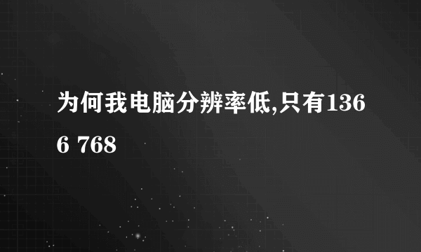 为何我电脑分辨率低,只有1366 768