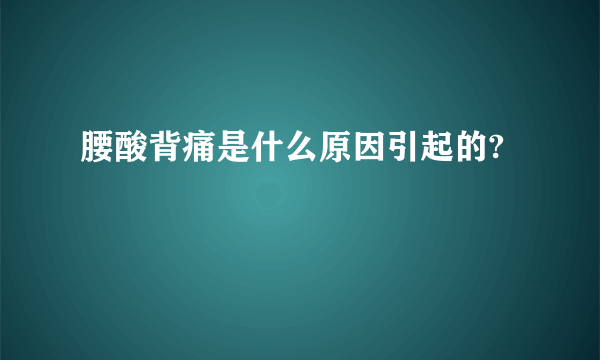 腰酸背痛是什么原因引起的?