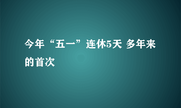 今年“五一”连休5天 多年来的首次