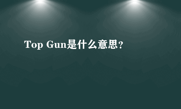 Top Gun是什么意思？