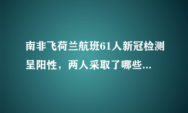 南非飞荷兰航班61人新冠检测呈阳性，两人采取了哪些应对措施？