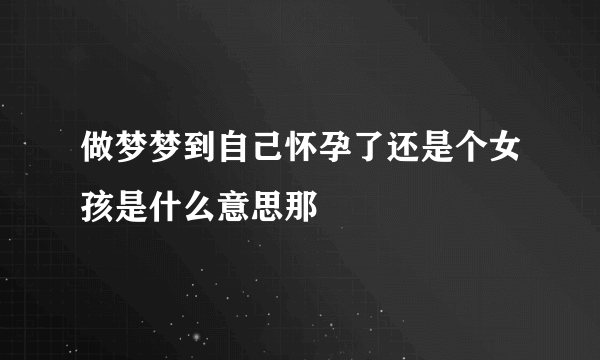 做梦梦到自己怀孕了还是个女孩是什么意思那