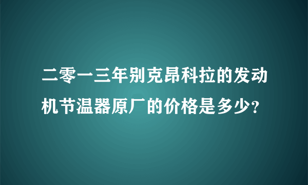 二零一三年别克昂科拉的发动机节温器原厂的价格是多少？