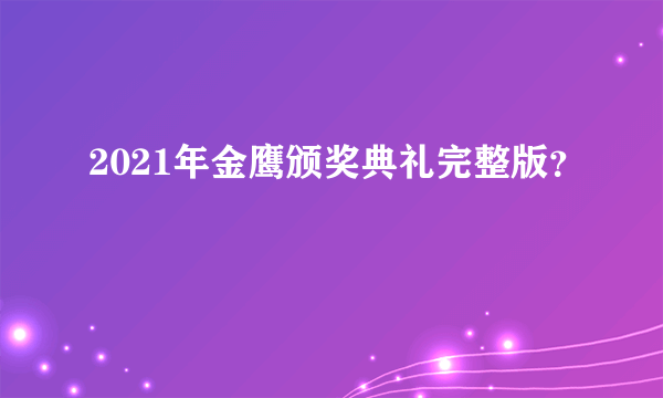 2021年金鹰颁奖典礼完整版？