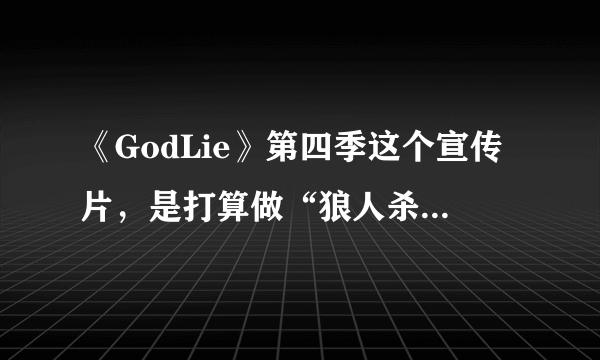 《GodLie》第四季这个宣传片，是打算做“狼人杀十二时辰”？