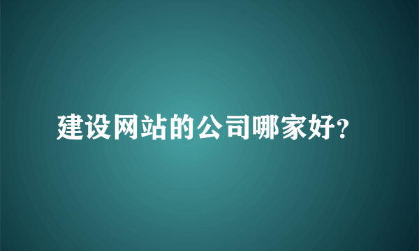 建设网站的公司哪家好？