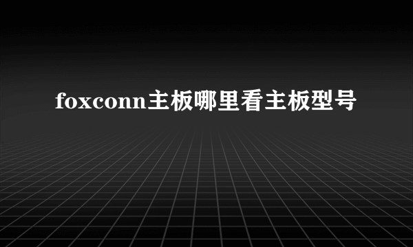 foxconn主板哪里看主板型号