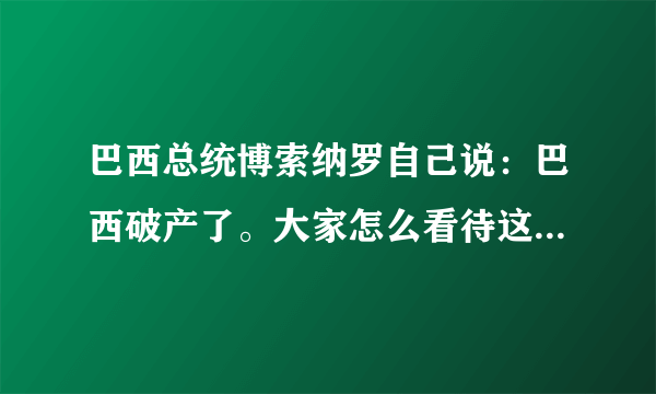 巴西总统博索纳罗自己说：巴西破产了。大家怎么看待这个问题？