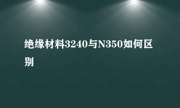 绝缘材料3240与N350如何区别