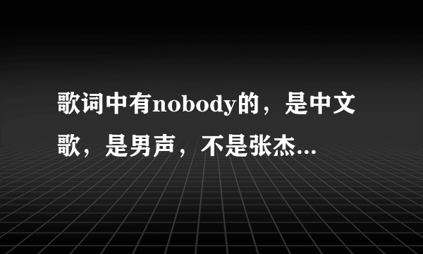 歌词中有nobody的，是中文歌，是男声，不是张杰的《包围》？