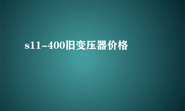 s11-400旧变压器价格