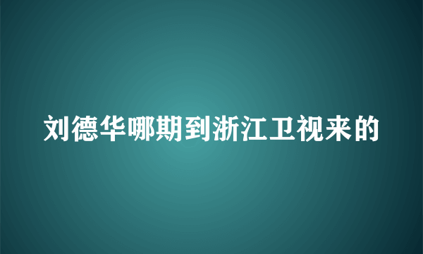 刘德华哪期到浙江卫视来的