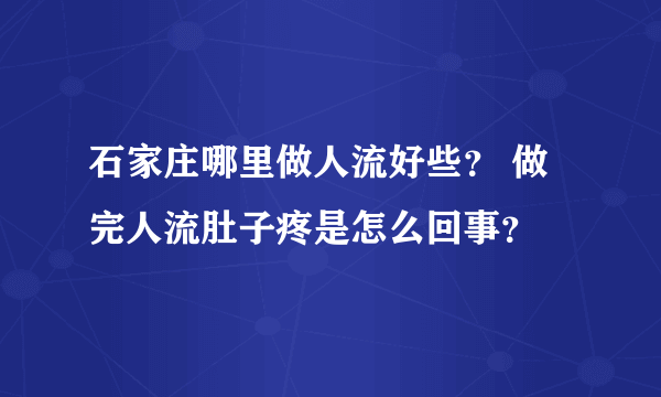 石家庄哪里做人流好些？ 做完人流肚子疼是怎么回事？