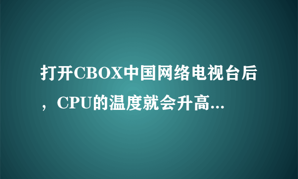 打开CBOX中国网络电视台后，CPU的温度就会升高到50多度，电脑是不是不正常