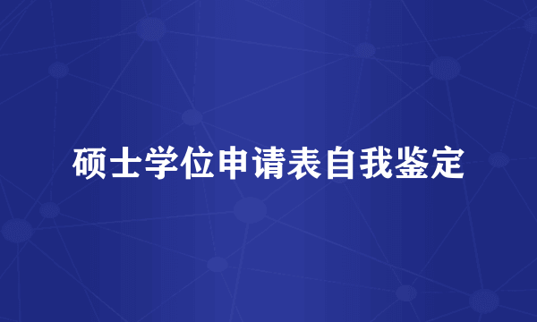 硕士学位申请表自我鉴定