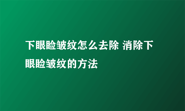 下眼睑皱纹怎么去除 消除下眼睑皱纹的方法