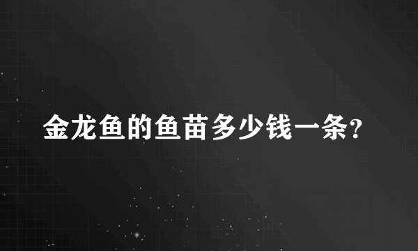 金龙鱼的鱼苗多少钱一条？