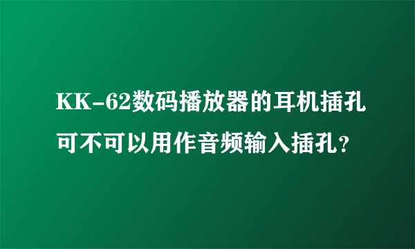 KK-62数码播放器的耳机插孔可不可以用作音频输入插孔？