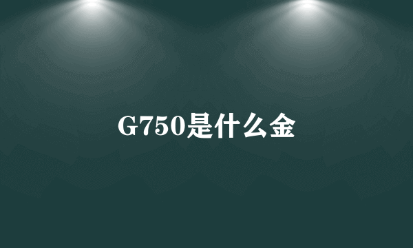 G750是什么金