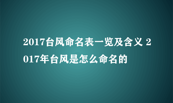 2017台风命名表一览及含义 2017年台风是怎么命名的