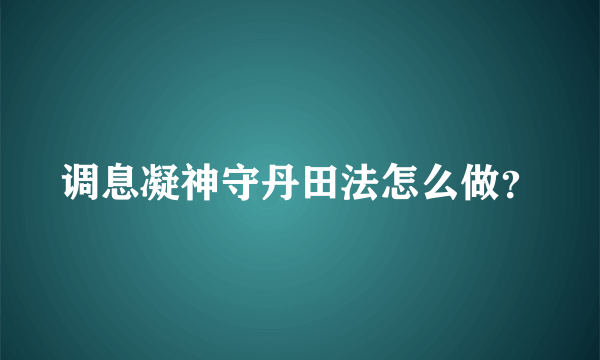 调息凝神守丹田法怎么做？