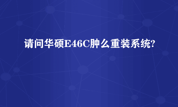 请问华硕E46C肿么重装系统?