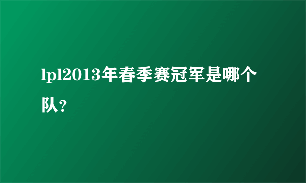 lpl2013年春季赛冠军是哪个队？