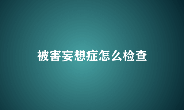 被害妄想症怎么检查