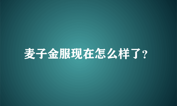 麦子金服现在怎么样了？