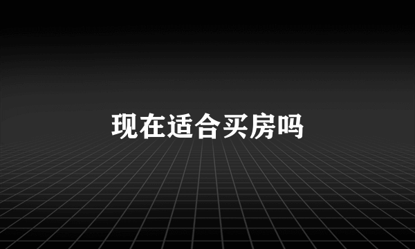 现在适合买房吗