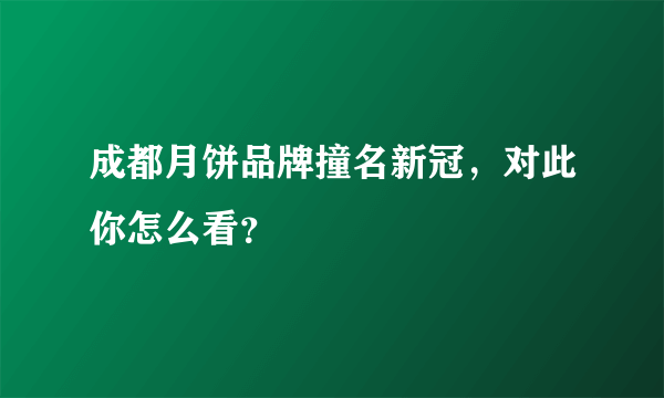 成都月饼品牌撞名新冠，对此你怎么看？